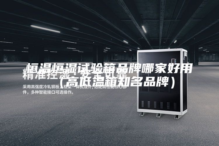 恒溫恒濕試驗(yàn)箱品牌哪家好用(高低溫箱知名品牌)