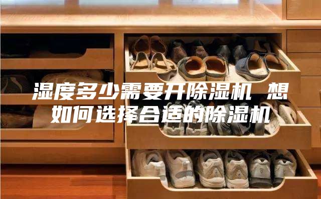 濕度多少需要開除濕機 想如何選擇合適的除濕機