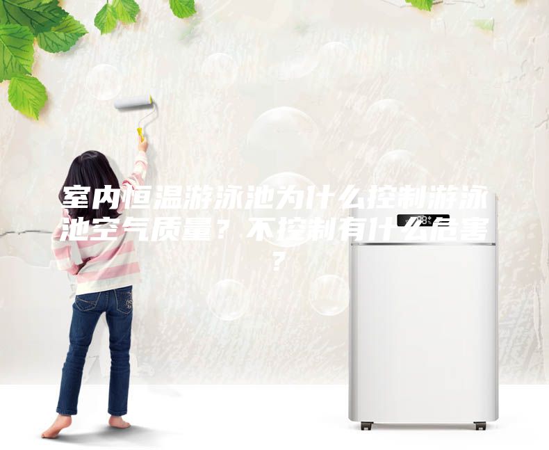 室內恒溫游泳池為什么控制游泳池空氣質量?不控制有什么危害?