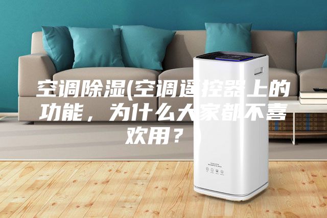 空調(diào)除濕(空調(diào)遙控器上的功能,為什么大家都不喜歡用?)