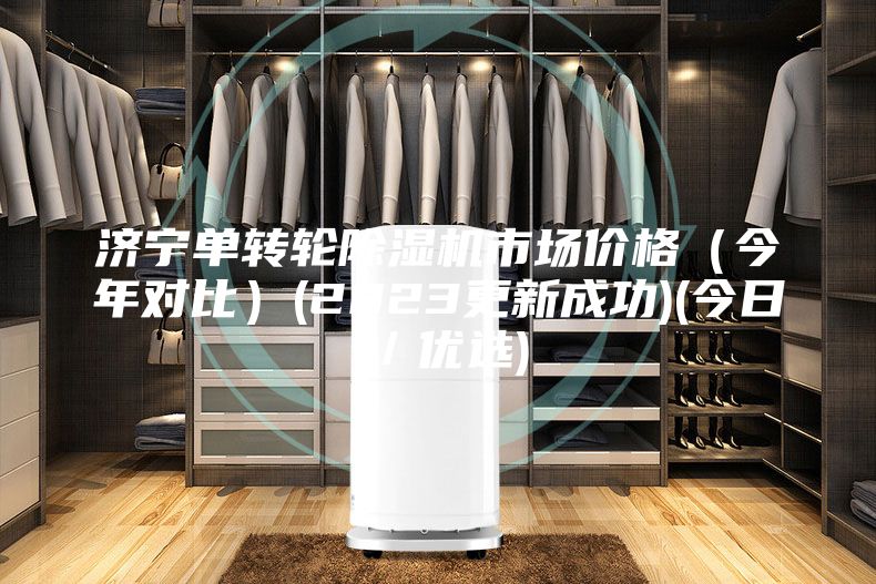 濟(jì)寧單轉(zhuǎn)輪除濕機(jī)市場(chǎng)價(jià)格（今年對(duì)比）(2023更新成功)(今日／優(yōu)選)