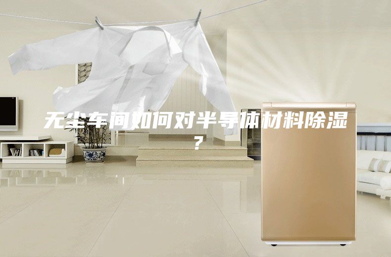 無塵車間如何對半導體材料除濕？