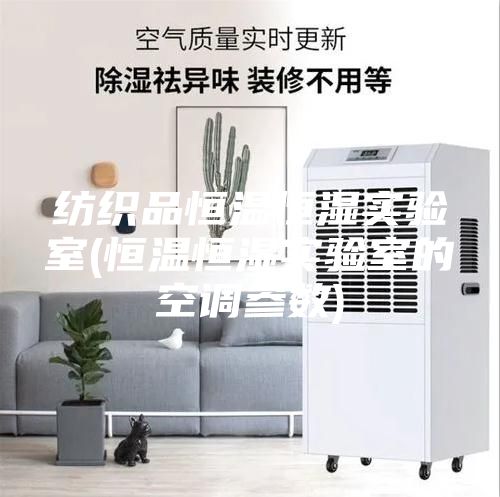 紡織品恒溫恒濕實驗室(恒溫恒濕實驗室的空調參數)