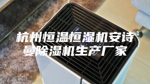 杭州恒溫恒濕機安詩曼除濕機生產(chǎn)廠家