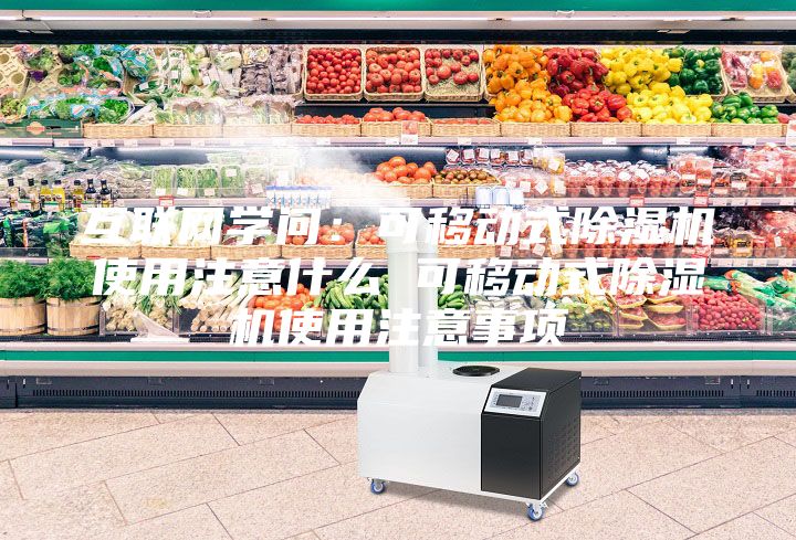 互聯網學問:可移動式除濕機使用注意什么 可移動式除濕機使用注意事項