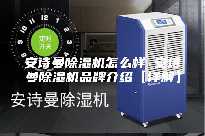 安詩曼除濕機(jī)怎么樣 安詩曼除濕機(jī)品牌介紹【詳解】