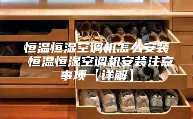 恒溫恒濕空調(diào)機怎么安裝 恒溫恒濕空調(diào)機安裝注意事項【詳解】