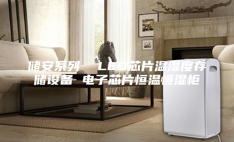 儲(chǔ)安系列 LED芯片溫濕度存儲(chǔ)設(shè)備 電子芯片恒溫恒濕柜