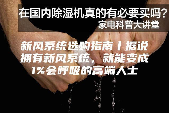 新風系統選購指南丨據說擁有新風系統,就能變成1%會呼吸的高端人士