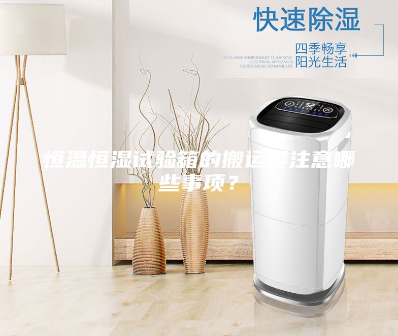 恒溫恒濕試驗(yàn)箱的搬運(yùn)要注意哪些事項(xiàng)？