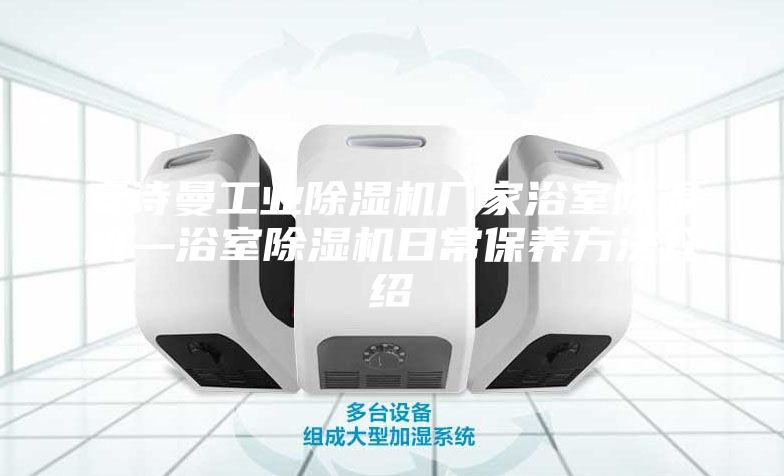 安詩曼工業(yè)除濕機(jī)廠家浴室除濕機(jī)—浴室除濕機(jī)日常保養(yǎng)方法介紹