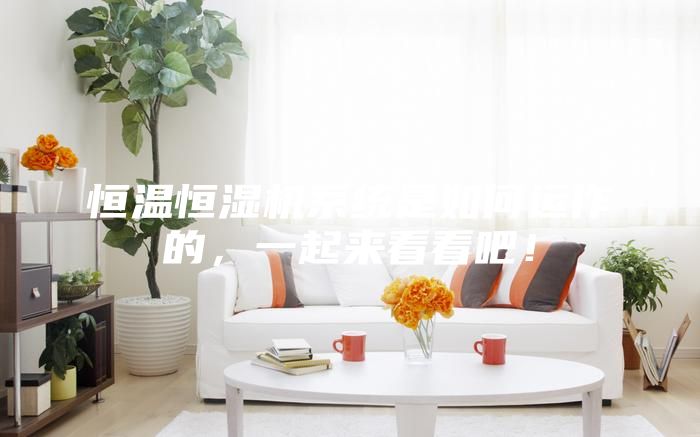 恒溫恒濕機系統是如何運作的,一起來看看吧!