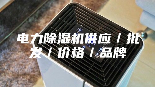 電力除濕機(jī)供應(yīng)/批發(fā)/價(jià)格/品牌