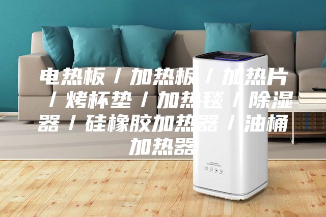 電熱板／加熱板／加熱片／烤杯墊／加熱毯／除濕器／硅橡膠加熱器／油桶加熱器