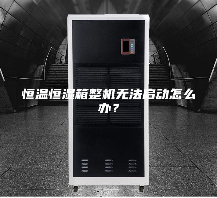 恒溫恒濕箱整機無法啟動怎么辦？