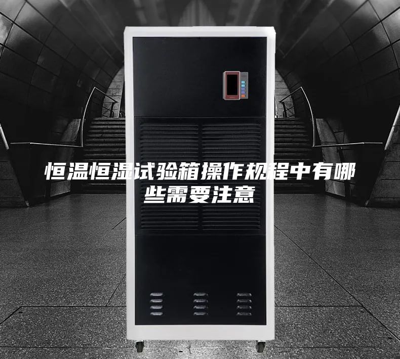 恒溫恒濕試驗箱操作規(guī)程中有哪些需要注意