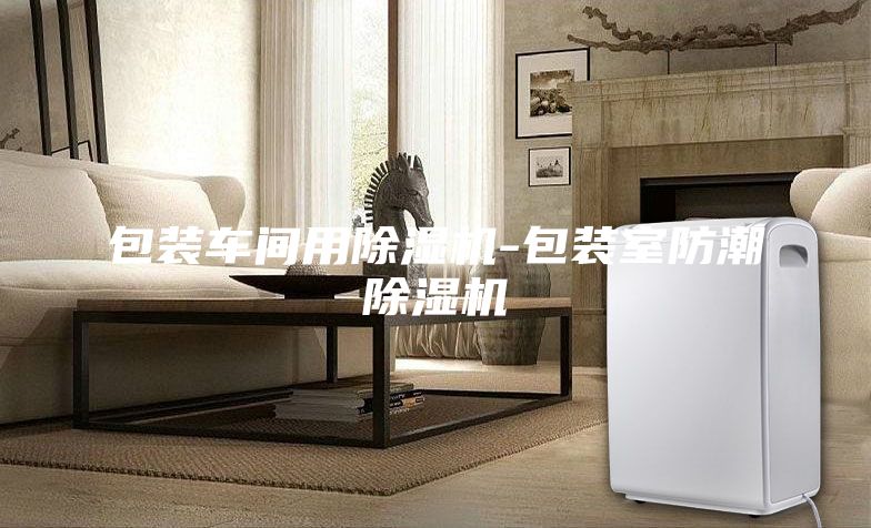 包裝車(chē)間用除濕機(jī)-包裝室防潮除濕機(jī)