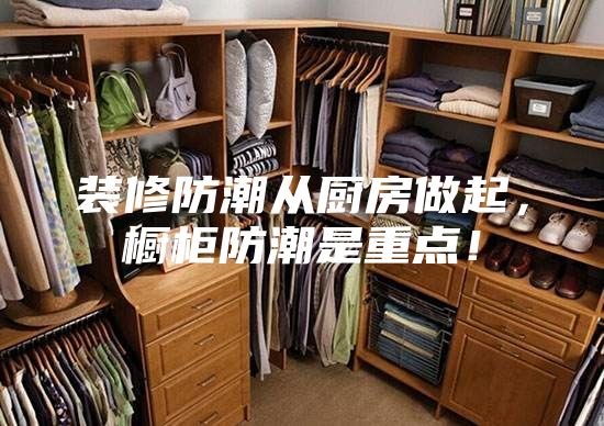 裝修防潮從廚房做起,櫥柜防潮是重點!