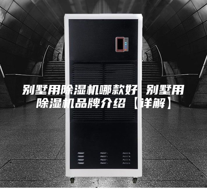 別墅用除濕機哪款好 別墅用除濕機品牌介紹【詳解】