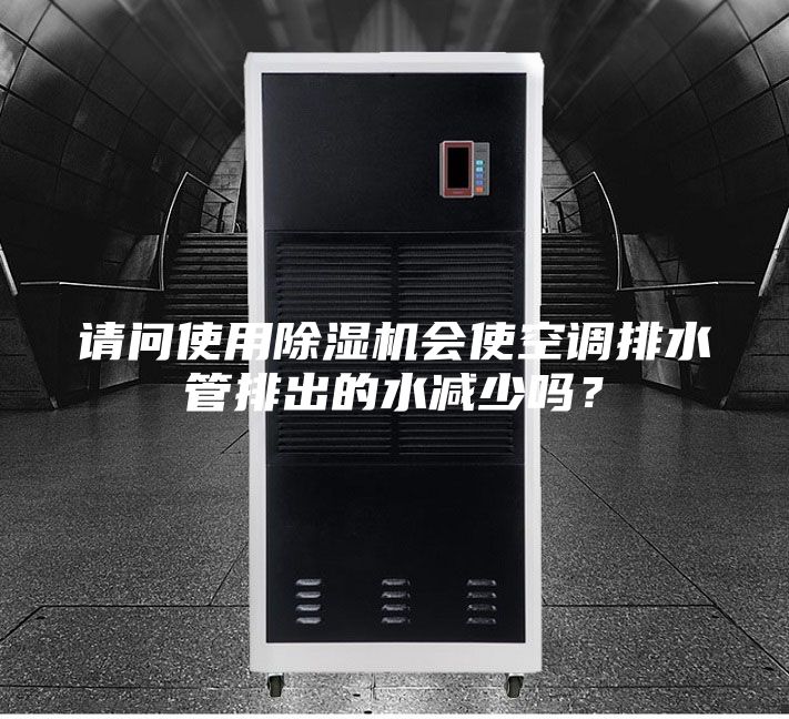 請問使用除濕機會使空調(diào)排水管排出的水減少嗎?
