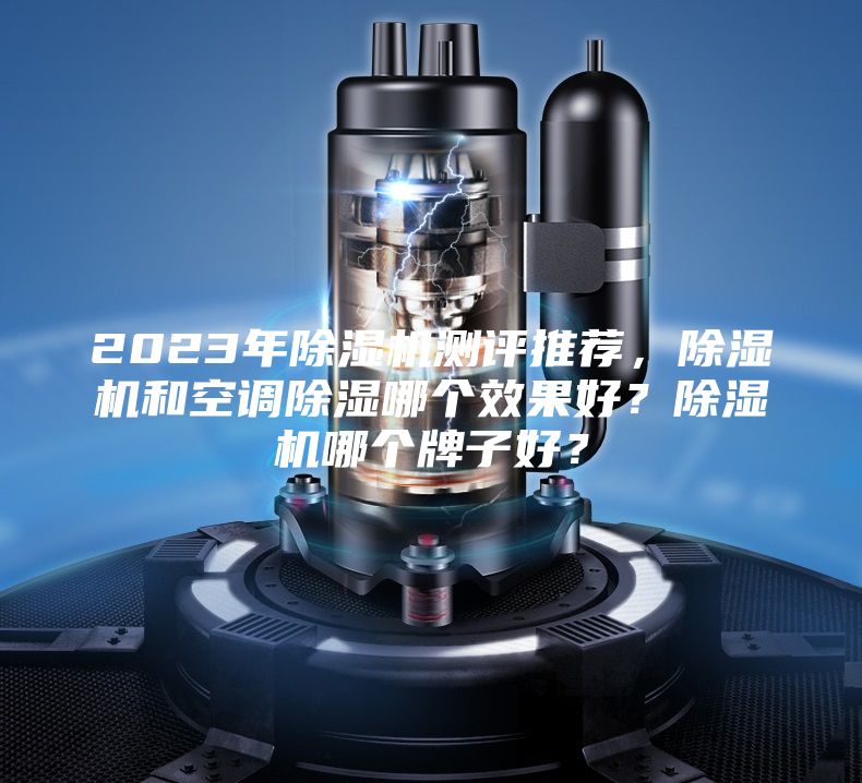 2023年除濕機測評推薦,除濕機和空調除濕哪個效果好?除濕機哪個牌子好?