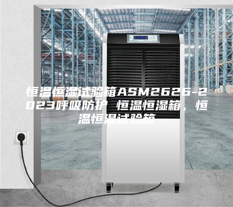 恒溫恒濕試驗箱ASM2626-2023呼吸防護(hù) 恒溫恒濕箱，恒溫恒濕試驗箱
