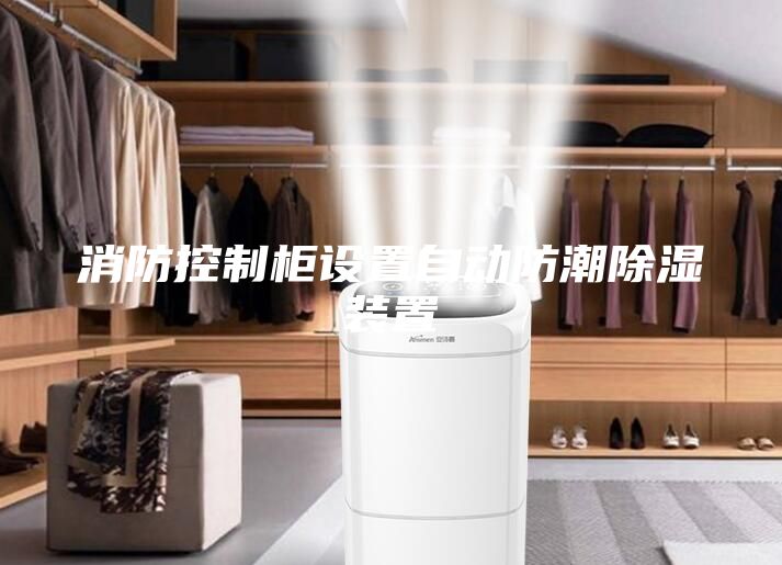 消防控制柜設(shè)置自動防潮除濕裝置