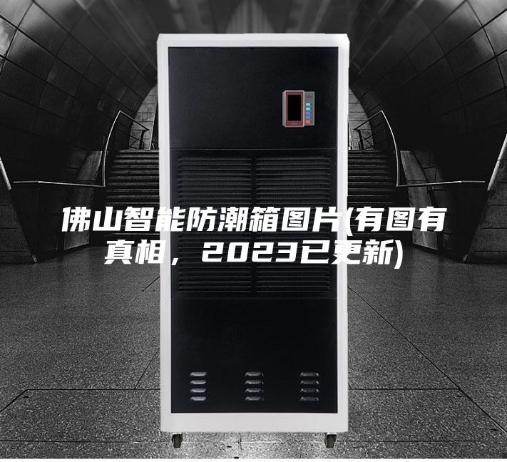 佛山智能防潮箱圖片(有圖有真相,2023已更新)